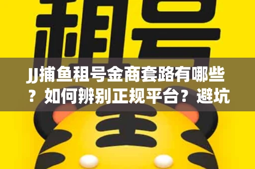JJ捕鱼租号金商套路有哪些？如何辨别正规平台？避坑指南教你选