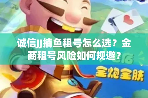 诚信JJ捕鱼租号怎么选？金商租号风险如何规避？