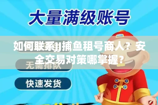 如何联系JJ捕鱼租号商人？安全交易对策哪掌握？