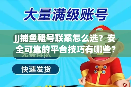 JJ捕鱼租号联系怎么选？安全可靠的平台技巧有哪些？