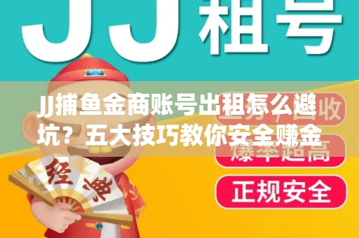 JJ捕鱼金商账号出租怎么避坑？五大技巧教你安全赚金币