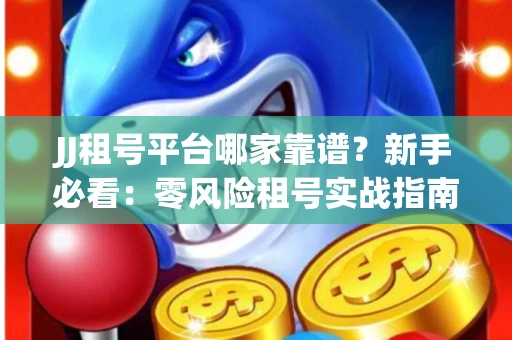 JJ租号平台哪家靠谱？新手必看：零风险租号实战指南