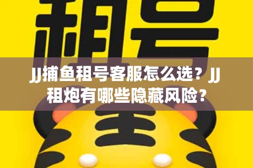 JJ捕鱼租号客服怎么选？JJ租炮有哪些隐藏风险？