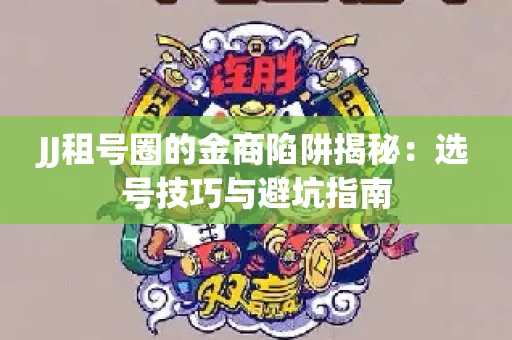 JJ租号圈的金商陷阱揭秘：选号技巧与避坑指南