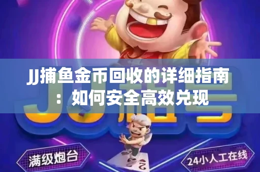 JJ捕鱼金币回收的详细指南：如何安全高效兑现
