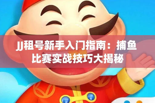 JJ租号新手入门指南：捕鱼比赛实战技巧大揭秘