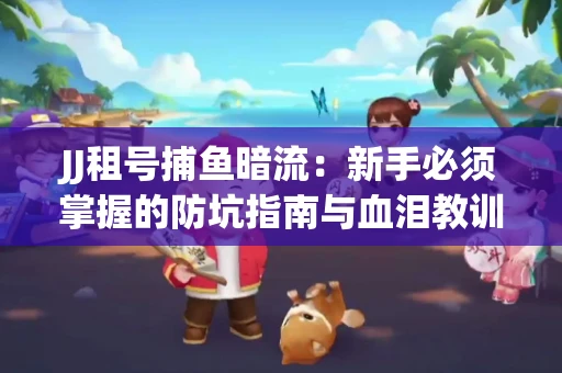JJ租号捕鱼暗流：新手必须掌握的防坑指南与血泪教训