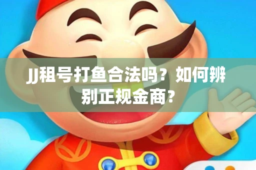 JJ租号打鱼合法吗？如何辨别正规金商？